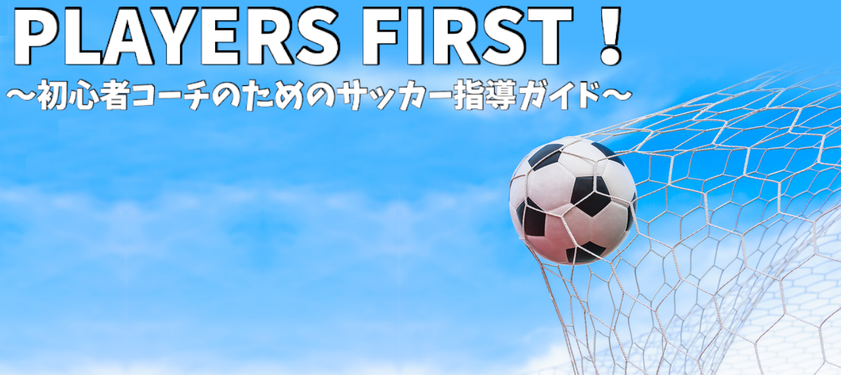 PLAYERS FIRST！ ～初心者コーチのためのサッカー指導ガイド～